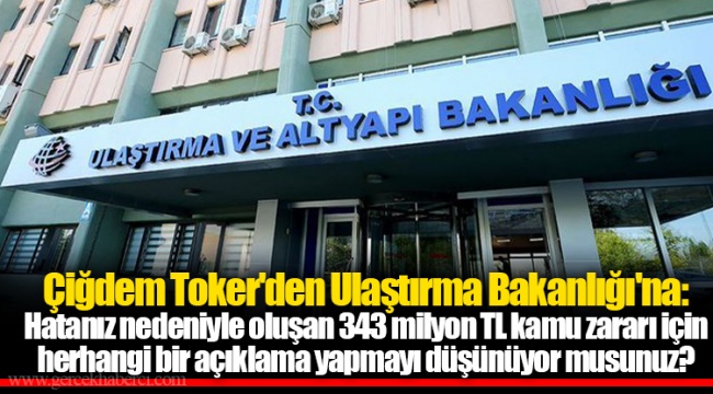 Çiğdem Toker'den Ulaştırma Bakanlığı'na: Hatanız nedeniyle oluşan 343 milyon TL kamu zararı için herhangi bir açıklama yapmayı düşünüyor musunuz?