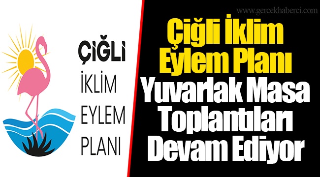 Çiğli İklim Eylem Planı Yuvarlak Masa Toplantıları Devam Ediyor