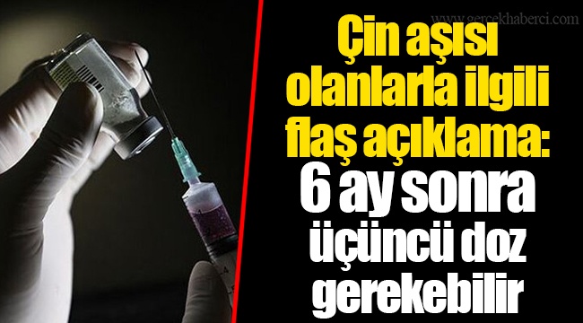 Çin aşısı olanlarla ilgili flaş açıklama: 6 ay sonra üçüncü doz gerekebilir
