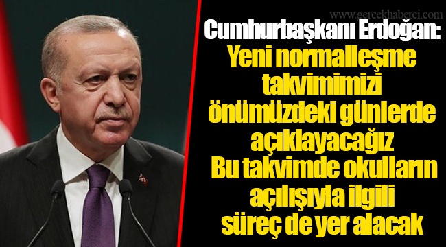 Cumhurbaşkanı Erdoğan: Yeni normalleşme takvimimizi önümüzdeki günlerde açıklayacağız. Bu takvimde okulların açılışıyla ilgili süreç de yer alacak