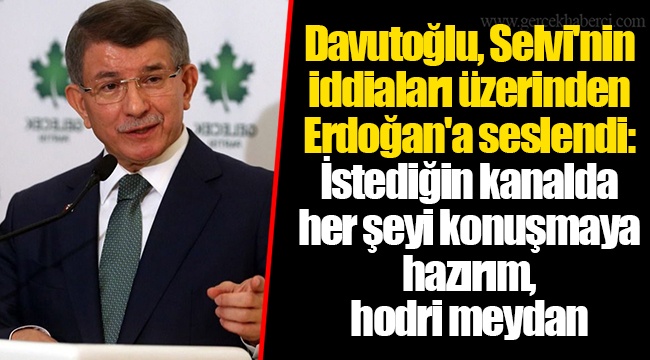 Davutoğlu, Selvi'nin iddiaları üzerinden Erdoğan'a seslendi: İstediğin kanalda her şeyi konuşmaya hazırım, hodri meydan