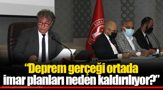 “Deprem gerçeği ortada imar planları neden kaldırılıyor?”