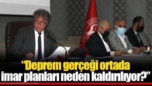 “Deprem gerçeği ortada imar planları neden kaldırılıyor?”