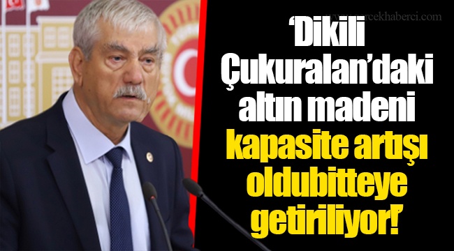 ‘Dikili Çukuralan’daki altın madeni kapasite artışı oldubitteye getiriliyor!’