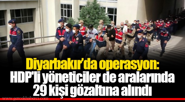 Diyarbakır’da operasyon: HDP'li yöneticiler de aralarında 29 kişi gözaltına alındı