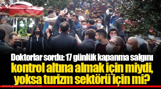 Doktorlar sordu: 17 günlük kapanma salgını kontrol altına almak için miydi, yoksa turizm sektörü için mi?