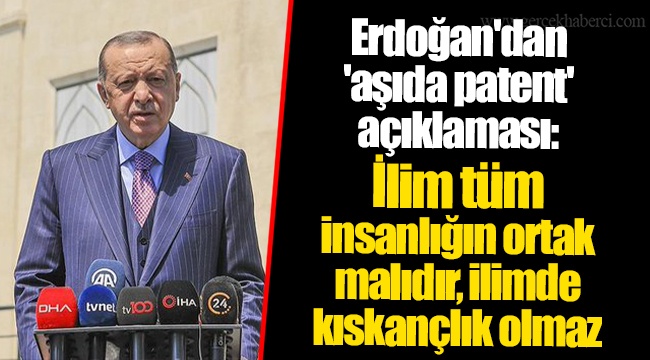 Erdoğan'dan 'aşıda patent' açıklaması: İlim tüm insanlığın ortak malıdır, ilimde kıskançlık olmaz