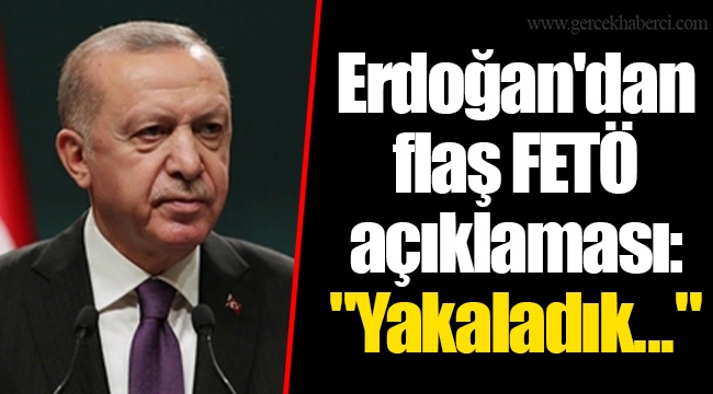 Erdoğan'dan flaş FETÖ açıklaması: "Yakaladık..."