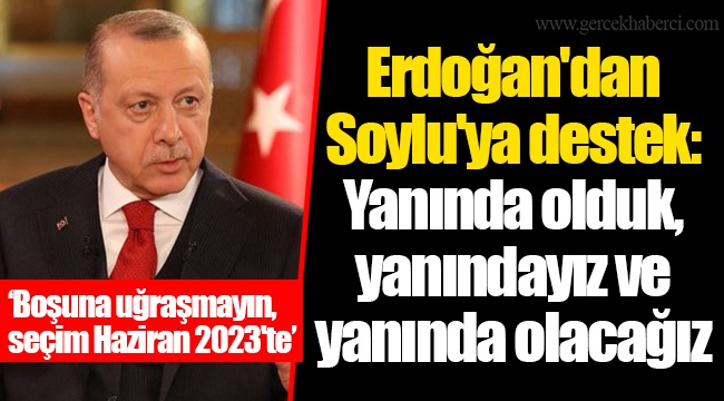 Erdoğan'dan Soylu'ya destek: Yanında olduk, yanındayız ve yanında olacağız