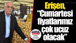 Erişen, “Cumartesi fiyatlarımız çok ucuz olacak”