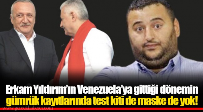 Erkam Yıldırım’ın Venezuela’ya gittiği dönemin gümrük kayıtlarında test kiti de maske de yok!
