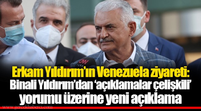 Erkam Yıldırım’ın Venezuela ziyareti: Binali Yıldırım’dan ‘açıklamalar çelişkili’ yorumu üzerine yeni açıklama