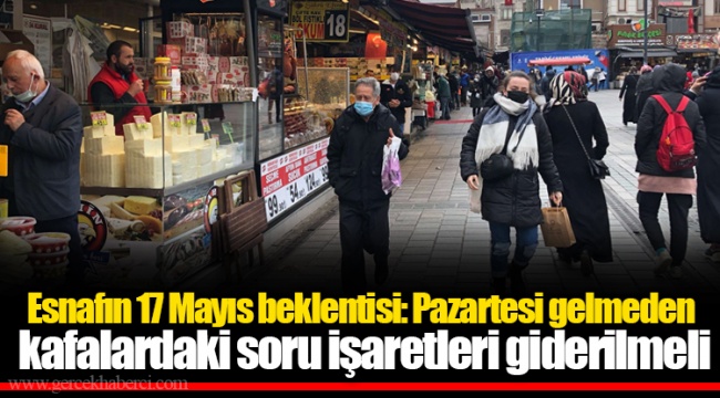 Esnafın 17 Mayıs beklentisi: Pazartesi gelmeden kafalardaki soru işaretleri giderilmeli
