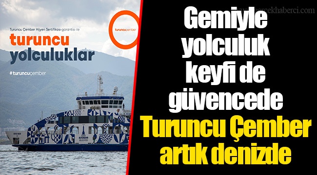 Gemiyle yolculuk keyfi de güvencede Turuncu Çember artık denizde