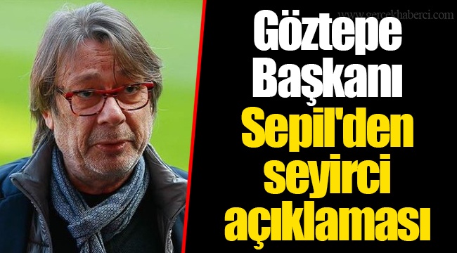 Göztepe Başkanı Sepil'den seyirci açıklaması