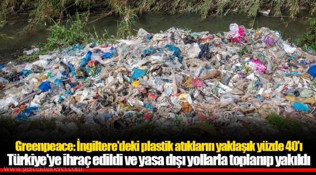Greenpeace: İngiltere'deki plastik atıkların yaklaşık yüzde 40'ı Türkiye'ye ihraç edildi ve yasa dışı yollarla toplanıp yakıldı