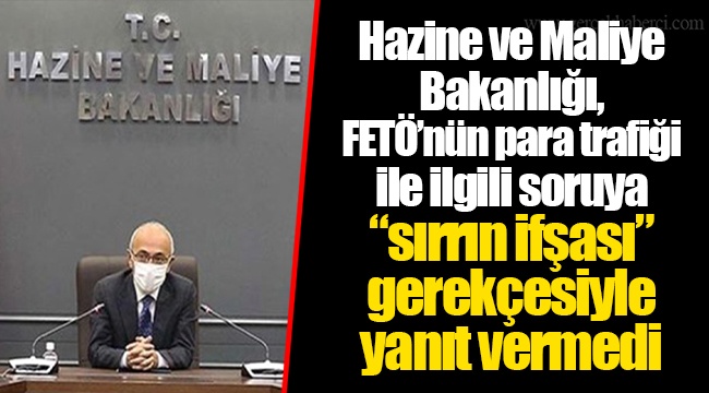 Hazine ve Maliye Bakanlığı, FETÖ’nün para trafiği ile ilgili soruya “sırrın ifşası” gerekçesiyle yanıt vermedi