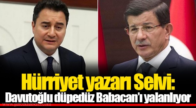 Hürriyet yazarı Selvi: Davutoğlu düpedüz Babacan’ı yalanlıyor