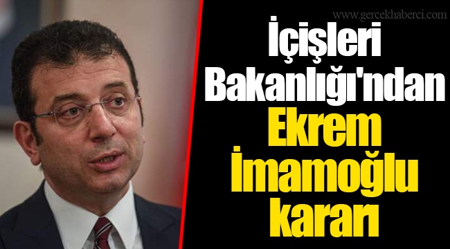 İçişleri Bakanlığı'ndan Ekrem İmamoğlu kararı