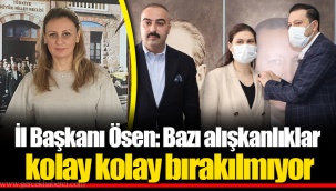 İl Başkanı Ösen: Bazı alışkanlıklar kolay kolay bırakılmıyor