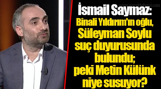 İsmail Saymaz: Binali Yıldırım'ın oğlu, Süleyman Soylu suç duyurusunda bulundu; peki Metin Külünk niye susuyor?