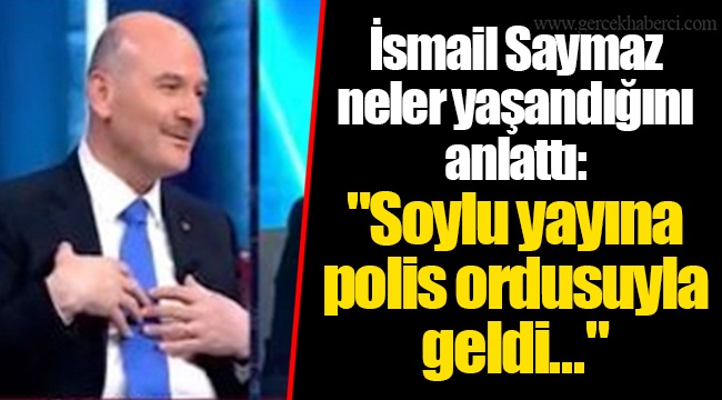 İsmail Saymaz neler yaşandığını anlattı: "Soylu yayına polis ordusuyla geldi..."