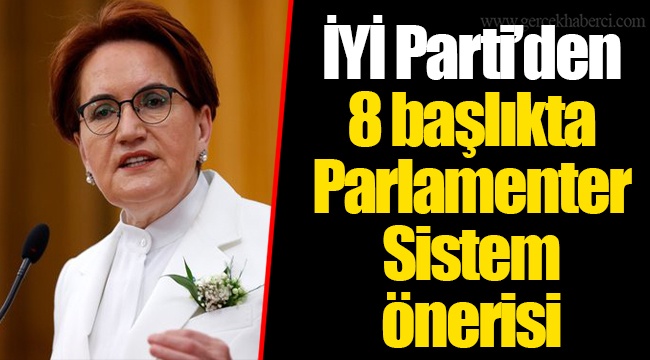 İYİ Parti’den 8 başlıkta Parlamenter Sistem önerisi
