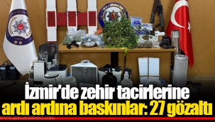 İzmir'de zehir tacirlerine ardı ardına baskınlar: 27 gözaltı
