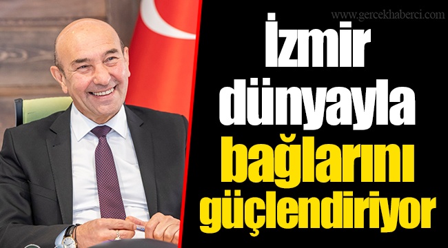 İzmir dünyayla bağlarını güçlendiriyor