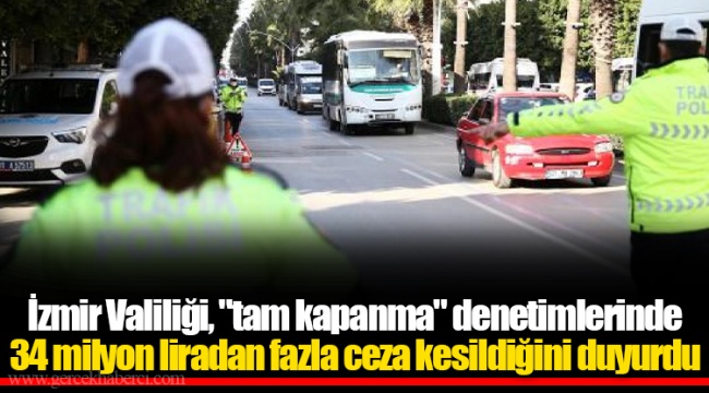 İzmir Valiliği, "tam kapanma" denetimlerinde 34 milyon liradan fazla ceza kesildiğini duyurdu