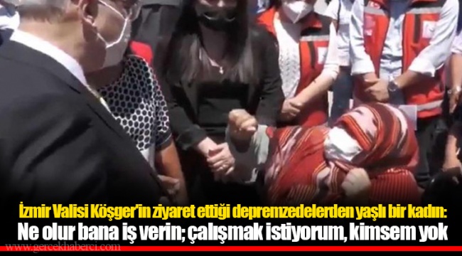 İzmir Valisi Köşger'in ziyaret ettiği depremzedelerden yaşlı bir kadın: Ne olur bana iş verin; çalışmak istiyorum, kimsem yok
