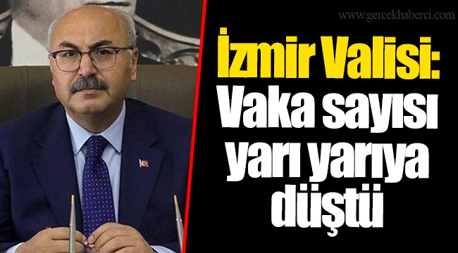 İzmir Valisi: Vaka sayısı yarı yarıya düştü