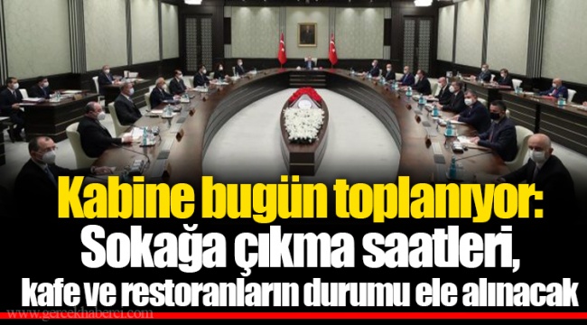 Kabine bugün toplanıyor: Sokağa çıkma saatleri, kafe ve restoranların durumu ele alınacak