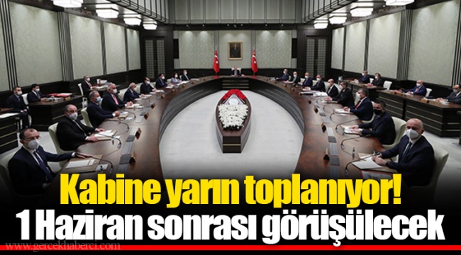Kabine yarın toplanıyor! 1 Haziran sonrası görüşülecek