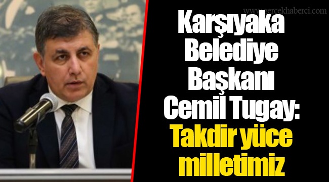 Karşıyaka Belediye Başkanı Cemil Tugay:  Takdir yüce milletimiz