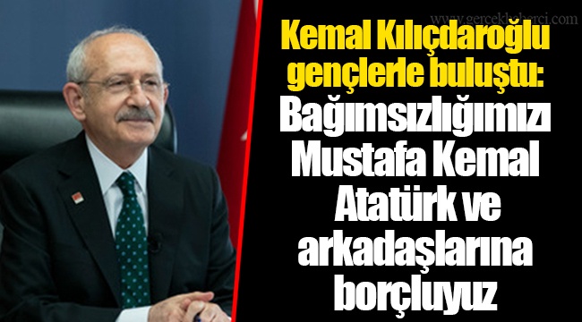 Kemal Kılıçdaroğlu gençlerle buluştu: Bağımsızlığımızı Mustafa Kemal Atatürk ve arkadaşlarına borçluyuz