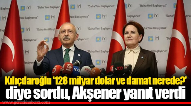 Kılıçdaroğlu '128 milyar dolar ve damat nerede?' diye sordu, Akşener yanıt verdi