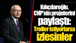 Kılıçdaroğlu, CHP'nin projelerini paylaştı: Troller istiyorlarsa izlesinler