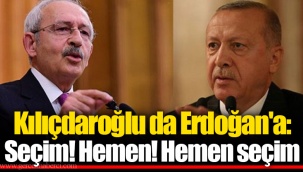 Kılıçdaroğlu da Erdoğan'a: Seçim! Hemen! Hemen seçim