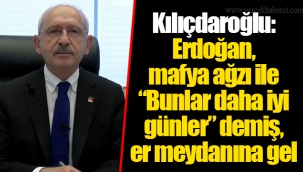 Kılıçdaroğlu: Erdoğan, mafya ağzı ile “Bunlar daha iyi günler” demiş, er meydanına gel