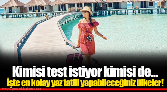 Kimisi test istiyor kimisi de... İşte en kolay yaz tatili yapabileceğiniz ülkeler!