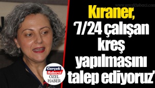 Kıraner, “7/24 çalışan kreş yapılmasını talep ediyoruz”
