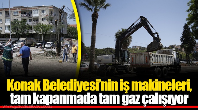 Konak Belediyesi’nin iş makineleri, tam kapanmada tam gaz çalışıyor