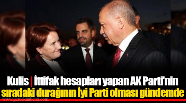 Kulis | İttifak hesapları yapan AK Parti'nin sıradaki durağının İyi Parti olması gündemde