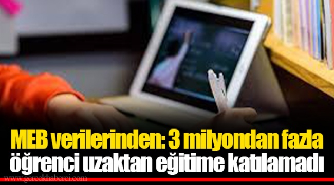 MEB verilerinden: 3 milyondan fazla öğrenci uzaktan eğitime katılamadı