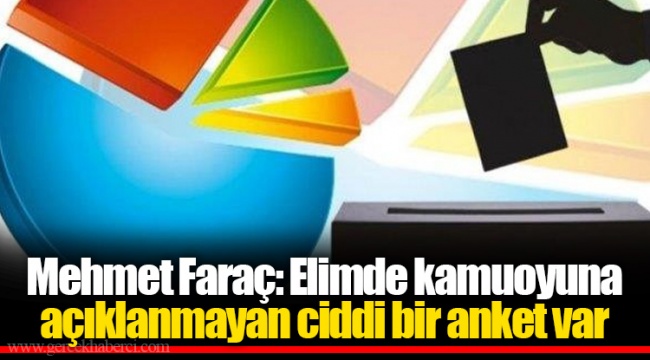 Mehmet Faraç: Elimde kamuoyuna açıklanmayan ciddi bir anket var