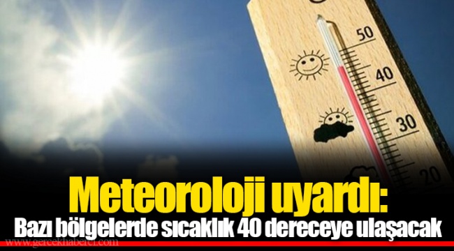 Meteoroloji uyardı: Bazı bölgelerde sıcaklık 40 dereceye ulaşacak