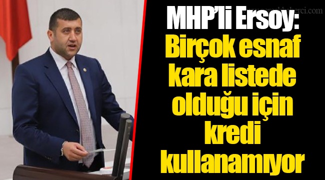 MHP’li Ersoy: Birçok esnaf kara listede olduğu için kredi kullanamıyor