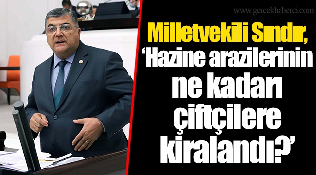 Milletvekili Sındır, “Hazine arazilerinin ne kadarı çiftçilere kiralandı?”