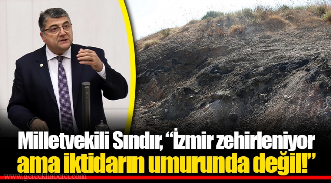 Milletvekili Sındır, “İzmir zehirleniyor ama iktidarın umurunda değil!”
